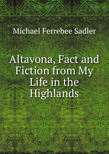 Обложка книги Altavona, Fact and Fiction from My Life in the Highlands, Michael Ferrebee Sadler