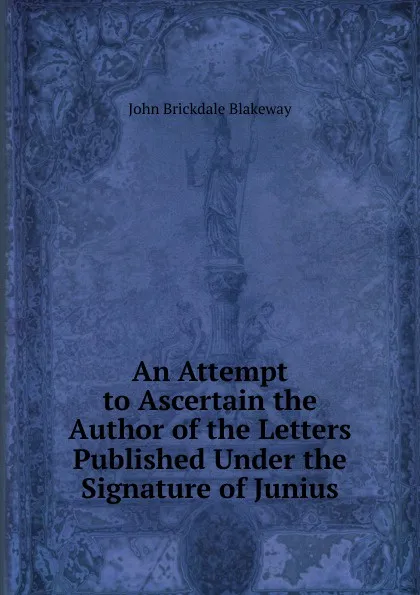 Обложка книги An Attempt to Ascertain the Author of the Letters Published Under the Signature of Junius, John Brickdale Blakeway