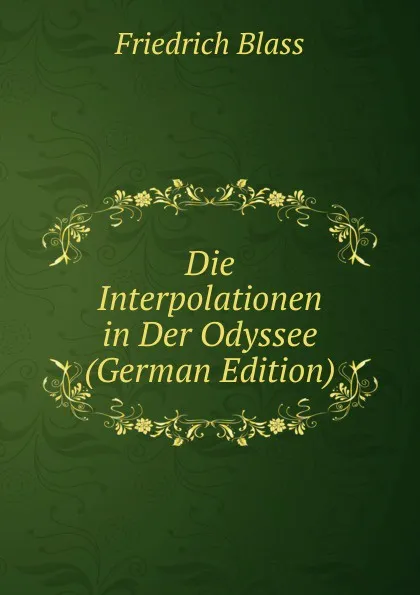 Обложка книги Die Interpolationen in Der Odyssee (German Edition), Friedrich Blass