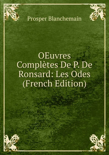 Обложка книги OEuvres Completes De P. De Ronsard: Les Odes (French Edition), Prosper Blanchemain