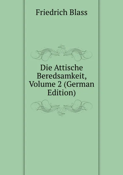 Обложка книги Die Attische Beredsamkeit, Volume 2 (German Edition), Friedrich Blass