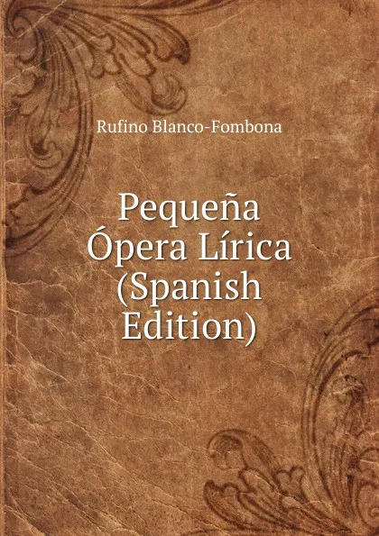 Обложка книги Pequena Opera Lirica (Spanish Edition), Rufino Blanco-Fombona