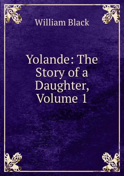 Обложка книги Yolande: The Story of a Daughter, Volume 1, William Black