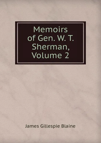 Обложка книги Memoirs of Gen. W. T. Sherman, Volume 2, James Gillespie Blaine