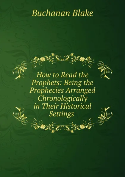 Обложка книги How to Read the Prophets: Being the Prophecies Arranged Chronologically in Their Historical Settings ., Buchanan Blake