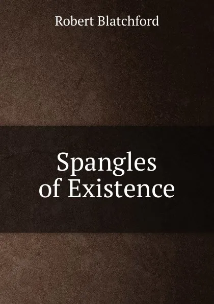 Обложка книги Spangles of Existence, Robert Blatchford