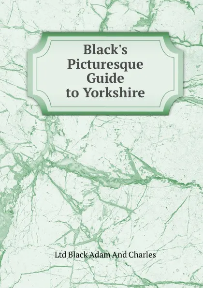 Обложка книги Black.s Picturesque Guide to Yorkshire, Ltd Black Adam And Charles