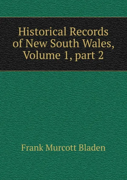 Обложка книги Historical Records of New South Wales, Volume 1,.part 2, Frank Murcott Bladen