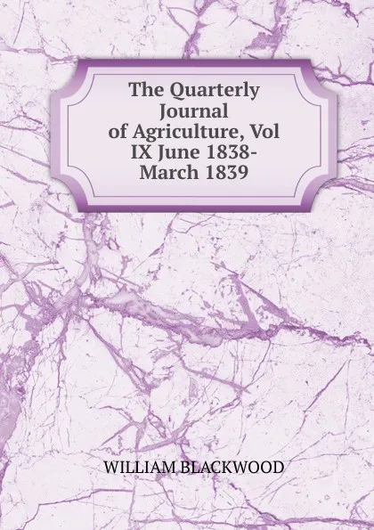 Обложка книги The Quarterly Journal of Agriculture, Vol IX June 1838- March 1839, William Blackwood