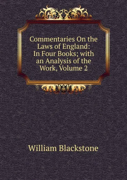 Обложка книги Commentaries On the Laws of England: In Four Books; with an Analysis of the Work, Volume 2, William Blackstone