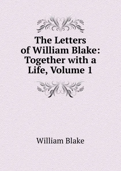 Обложка книги The Letters of William Blake: Together with a Life, Volume 1, William Blake