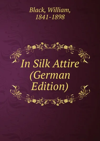 Обложка книги In Silk Attire (German Edition), William Black