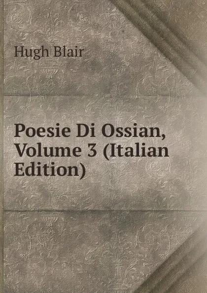 Обложка книги Poesie Di Ossian, Volume 3 (Italian Edition), Hugh Blair