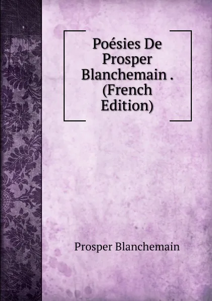 Обложка книги Poesies De Prosper Blanchemain . (French Edition), Prosper Blanchemain
