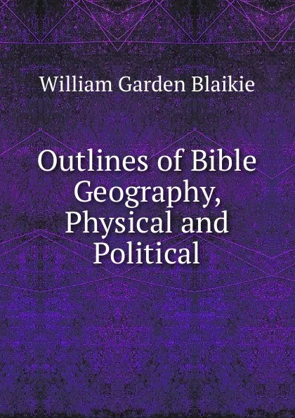 Обложка книги Outlines of Bible Geography, Physical and Political, William Garden Blaikie