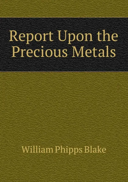 Обложка книги Report Upon the Precious Metals, William Phipps Blake