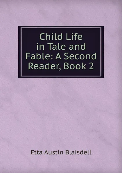 Обложка книги Child Life in Tale and Fable: A Second Reader, Book 2, Etta Austin Blaisdell