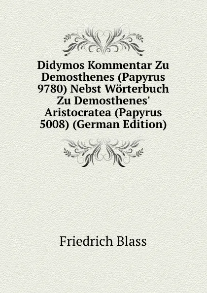 Обложка книги Didymos Kommentar Zu Demosthenes (Papyrus 9780) Nebst Worterbuch Zu Demosthenes. Aristocratea (Papyrus 5008) (German Edition), Friedrich Blass