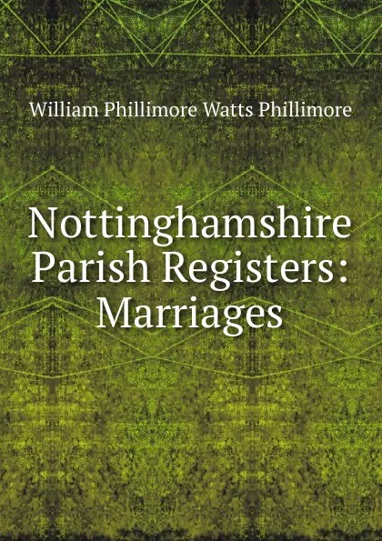 Обложка книги Nottinghamshire Parish Registers: Marriages, William Phillimore Watts Phillimore