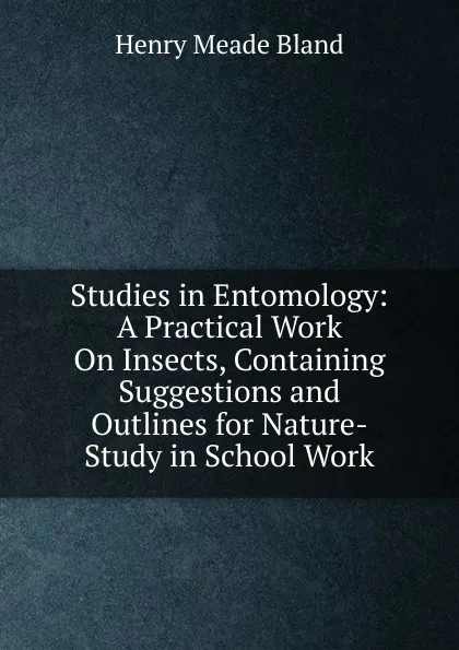 Обложка книги Studies in Entomology: A Practical Work On Insects, Containing Suggestions and Outlines for Nature-Study in School Work, Henry Meade Bland