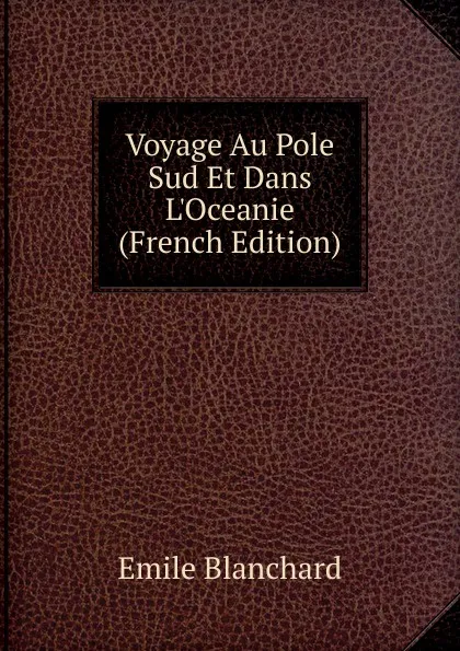 Обложка книги Voyage Au Pole Sud Et Dans L.Oceanie (French Edition), Emile Blanchard