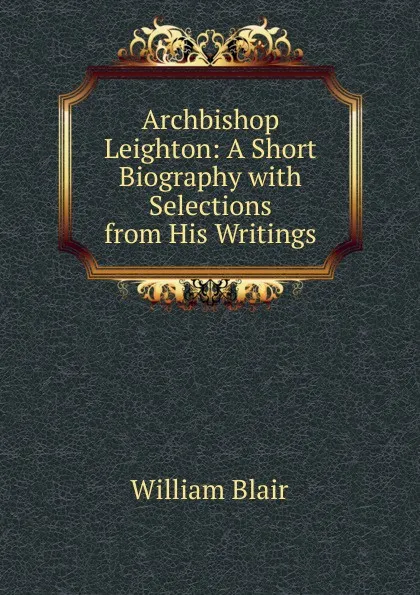 Обложка книги Archbishop Leighton: A Short Biography with Selections from His Writings, William Blair