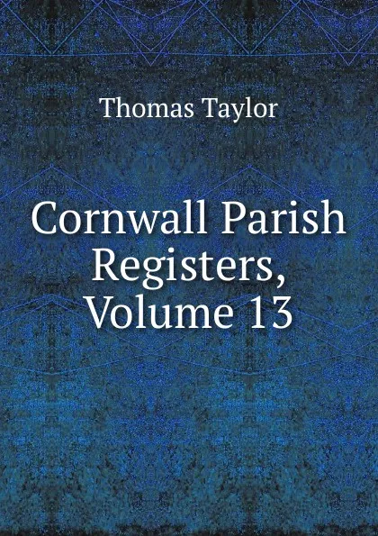 Обложка книги Cornwall Parish Registers, Volume 13, Thomas Taylor