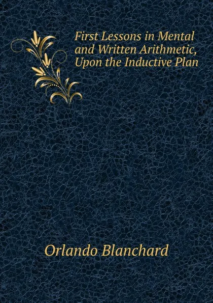 Обложка книги First Lessons in Mental and Written Arithmetic, Upon the Inductive Plan ., Orlando Blanchard