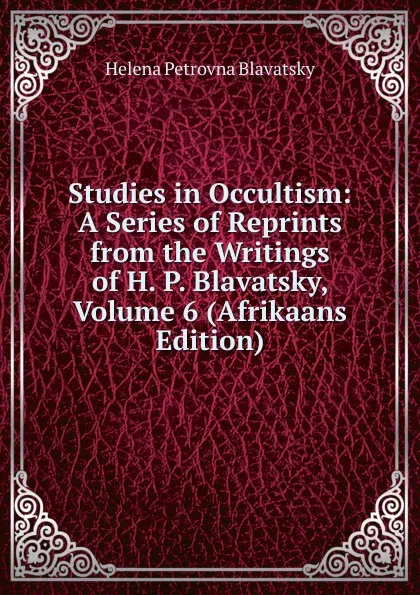 Обложка книги Studies in Occultism: A Series of Reprints from the Writings of H. P. Blavatsky, Volume 6 (Afrikaans Edition), Helena Petrovna Blavatsky