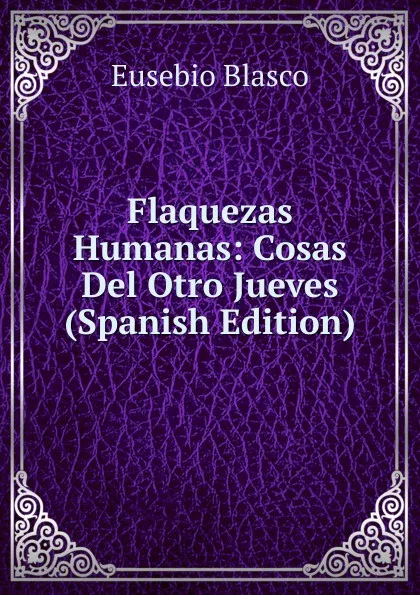 Обложка книги Flaquezas Humanas: Cosas Del Otro Jueves (Spanish Edition), Eusebio Blasco