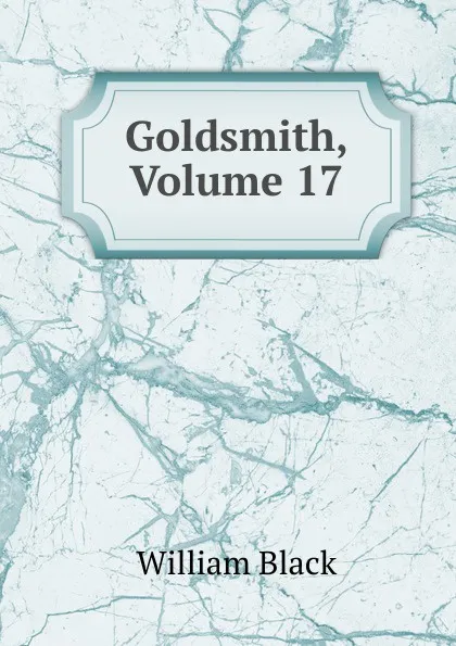 Обложка книги Goldsmith, Volume 17, William Black