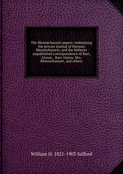 Обложка книги The Blennerhassett papers: embodying the private journal of Harman Blennerhassett, and the hitherto unpublished correspondence of Burr, Alston, . Burr Alston, Mrs. Blennerhassett, and others, William H. 1821-1903 Safford