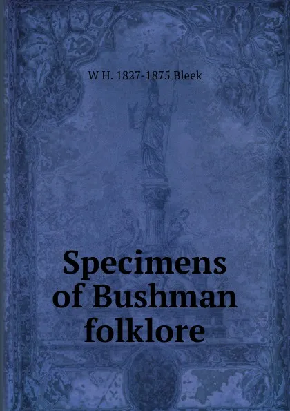 Обложка книги Specimens of Bushman folklore, W H. 1827-1875 Bleek