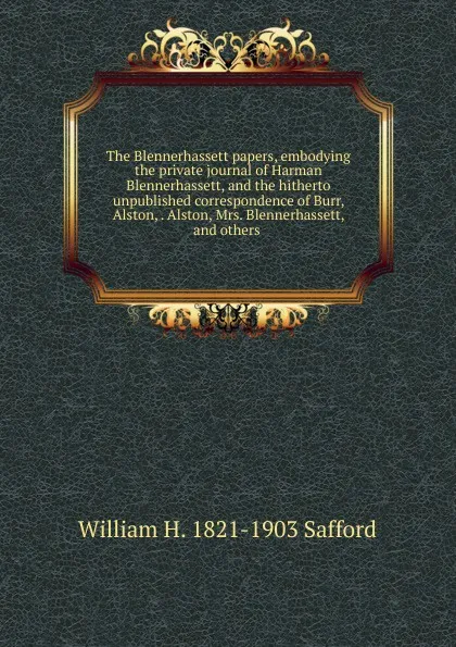 Обложка книги The Blennerhassett papers, embodying the private journal of Harman Blennerhassett, and the hitherto unpublished correspondence of Burr, Alston, . Alston, Mrs. Blennerhassett, and others ., William H. 1821-1903 Safford