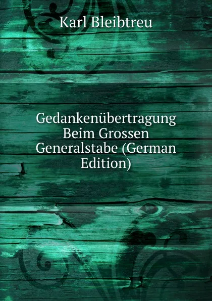 Обложка книги Gedankenubertragung Beim Grossen Generalstabe (German Edition), Karl Bleibtreu