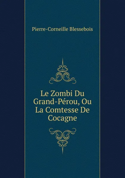 Обложка книги Le Zombi Du Grand-Perou, Ou La Comtesse De Cocagne, Pierre-Corneille Blessebois