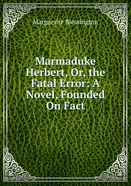 Обложка книги Marmaduke Herbert, Or, the Fatal Error: A Novel, Founded On Fact, Marguerite Blessington