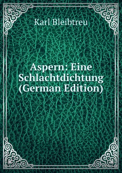 Обложка книги Aspern: Eine Schlachtdichtung (German Edition), Karl Bleibtreu