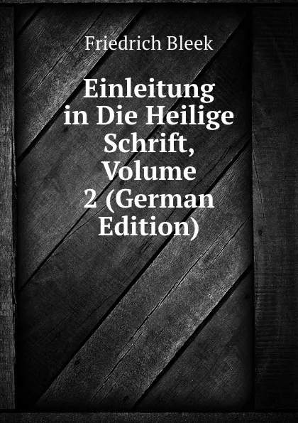 Обложка книги Einleitung in Die Heilige Schrift, Volume 2 (German Edition), Friedrich Bleek