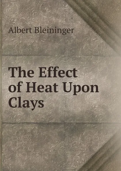 Обложка книги The Effect of Heat Upon Clays, Albert Bleininger