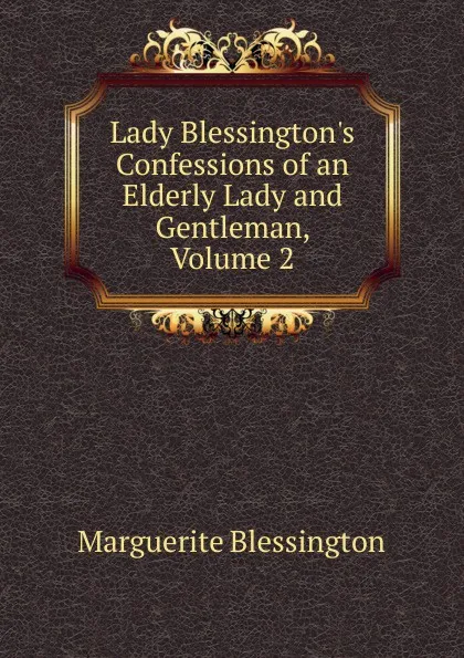 Обложка книги Lady Blessington.s Confessions of an Elderly Lady and Gentleman, Volume 2, Marguerite Blessington