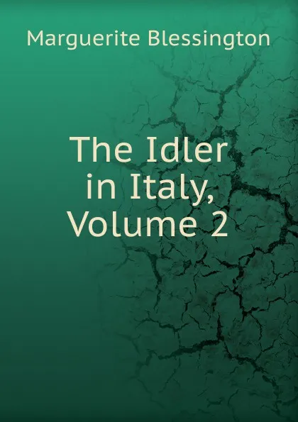 Обложка книги The Idler in Italy, Volume 2, Marguerite Blessington