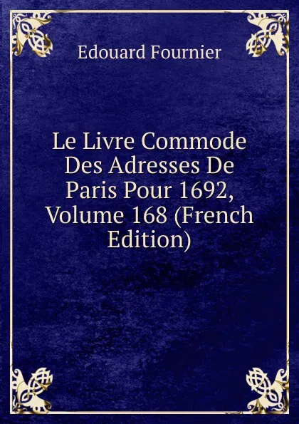 Обложка книги Le Livre Commode Des Adresses De Paris Pour 1692, Volume 168 (French Edition), Edouard Fournier