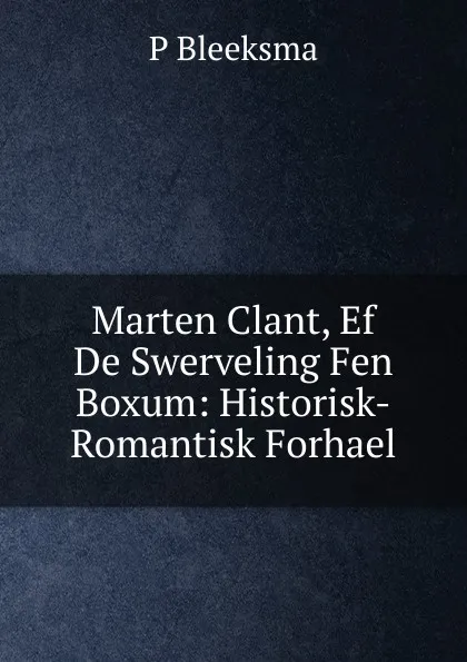 Обложка книги Marten Clant, Ef De Swerveling Fen Boxum: Historisk-Romantisk Forhael, P Bleeksma