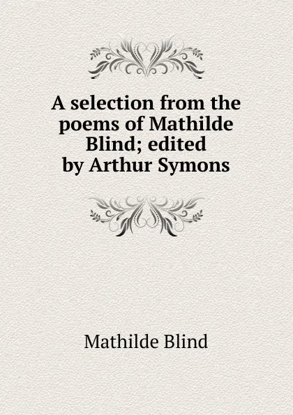 Обложка книги A selection from the poems of Mathilde Blind; edited by Arthur Symons, Mathilde Blind