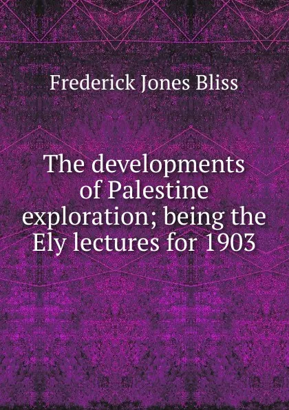 Обложка книги The developments of Palestine exploration; being the Ely lectures for 1903, Frederick Jones Bliss