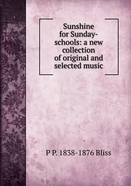 Обложка книги Sunshine for Sunday-schools: a new collection of original and selected music, P P. 1838-1876 Bliss