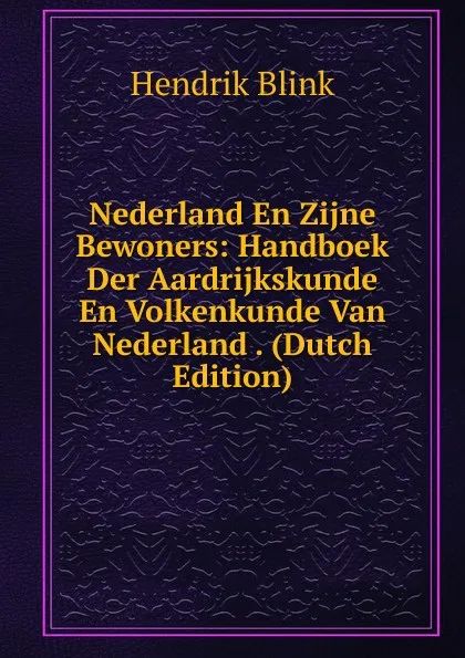 Обложка книги Nederland En Zijne Bewoners: Handboek Der Aardrijkskunde En Volkenkunde Van Nederland . (Dutch Edition), Hendrik Blink