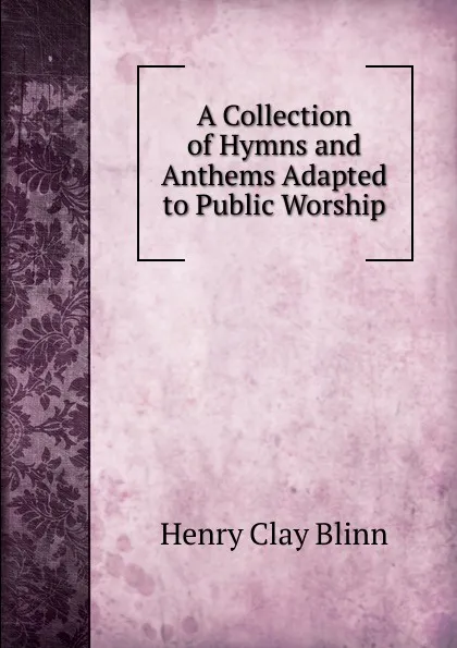 Обложка книги A Collection of Hymns and Anthems Adapted to Public Worship, Henry Clay Blinn