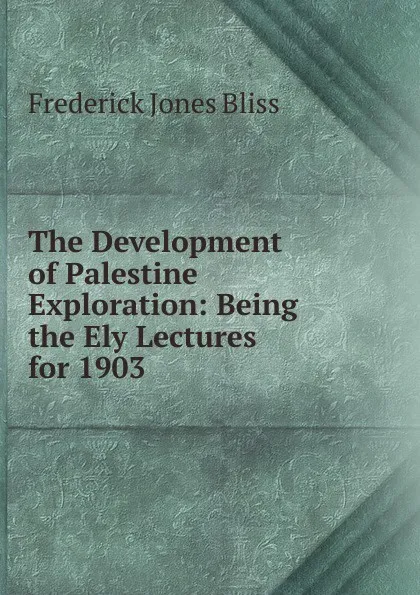 Обложка книги The Development of Palestine Exploration: Being the Ely Lectures for 1903, Frederick Jones Bliss